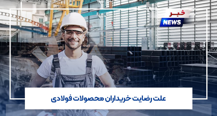 علت رضایت خریداران محصولات فولادی