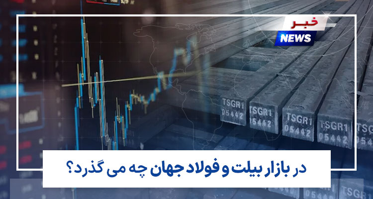 در بازار بیلت و فولاد جهان چه می گذرد؟