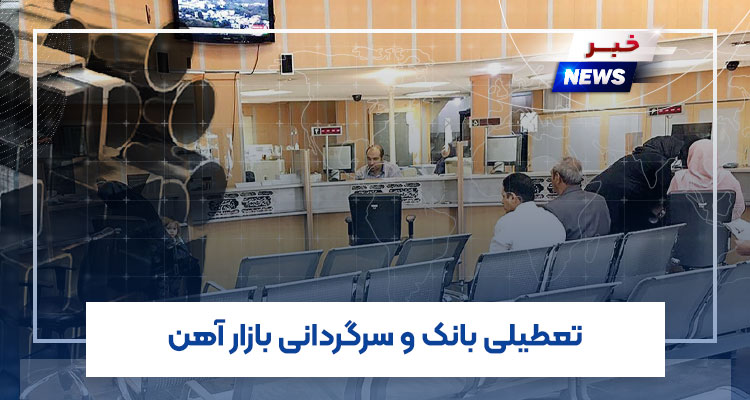 تعطیلی بانک و سرگردانی بازار آهن