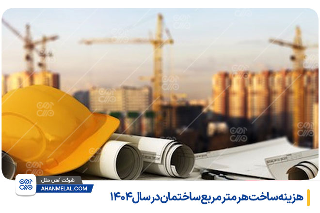 هزینه ساخت هر متر مربع ساختمان در سال 1404