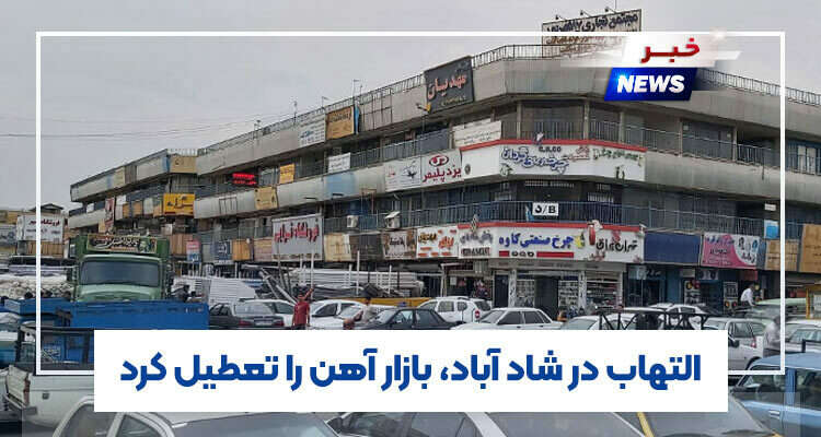 التهاب در شادآباد، بازار آهن را تعطیل کرد