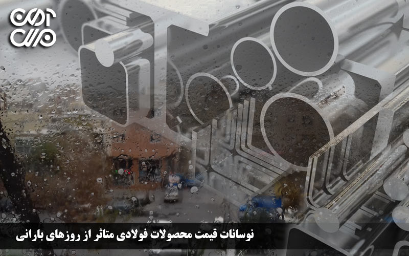 نوسانات قیمت محصولات فولادی متاثر از روزهای بارانی