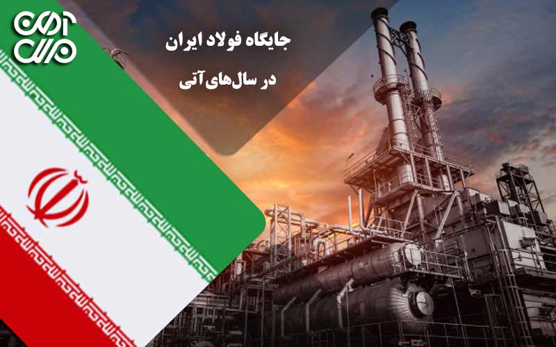 جایگاه فولاد ایران در سالهای آتی